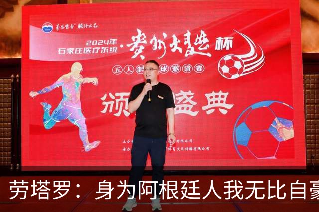 劳塔罗：身为阿根廷人我无比自豪，原本希望能在决赛帮助球队
